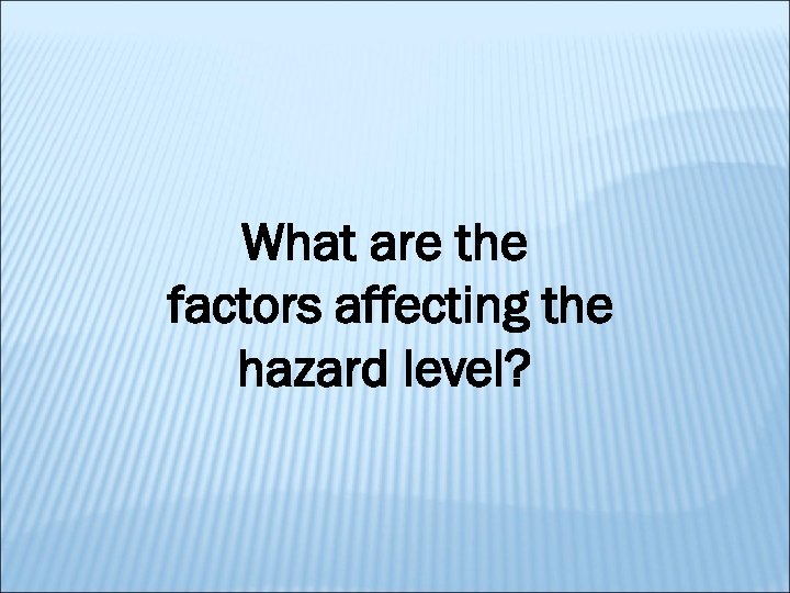 What are the factors affecting the hazard level? 