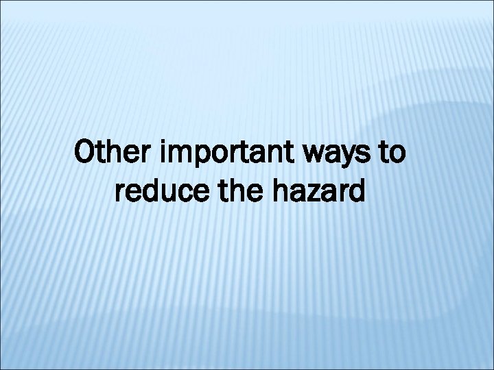 Other important ways to reduce the hazard 