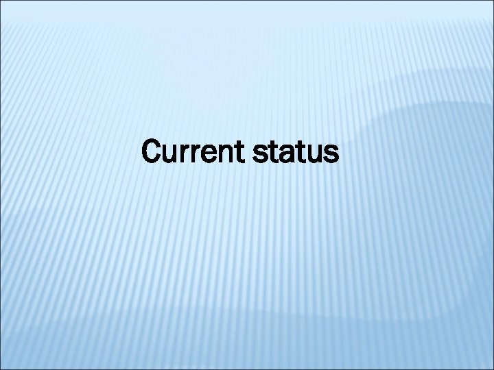 Current status 