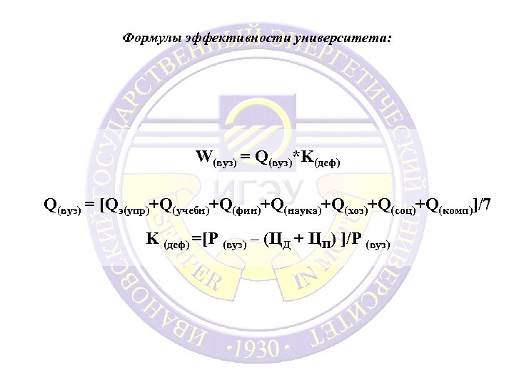 Формулы эффективности университета: W(вуз) = Q(вуз)*K(деф) Q(вуз) = [Qэ(упр)+Q(учебн)+Q(фин)+Q(наука)+Q(хоз)+Q(соц)+Q(комп)]/7 K (деф) =[P (вуз) –