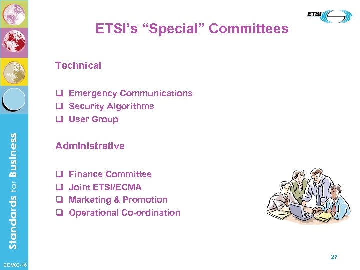 ETSI’s “Special” Committees Technical q Emergency Communications q Security Algorithms q User Group Administrative