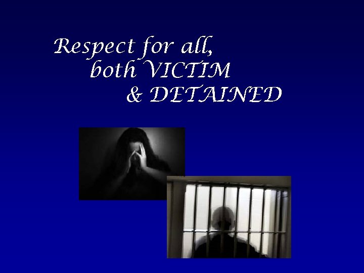 Respect for all, both VICTIM & DETAINED 