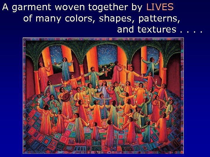 A garment woven together by LIVES of many colors, shapes, patterns, and textures. .