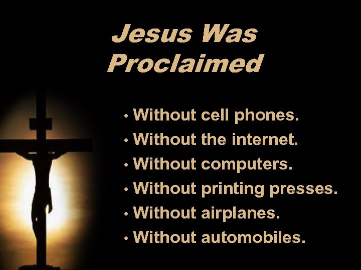 Jesus Was Proclaimed Without cell phones. • Without the internet. • Without computers. •