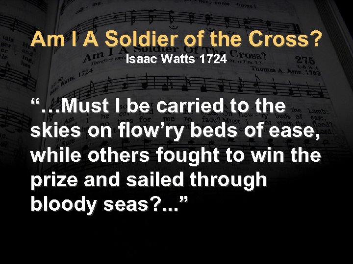 Am I A Soldier of the Cross? Isaac Watts 1724 “…Must I be carried