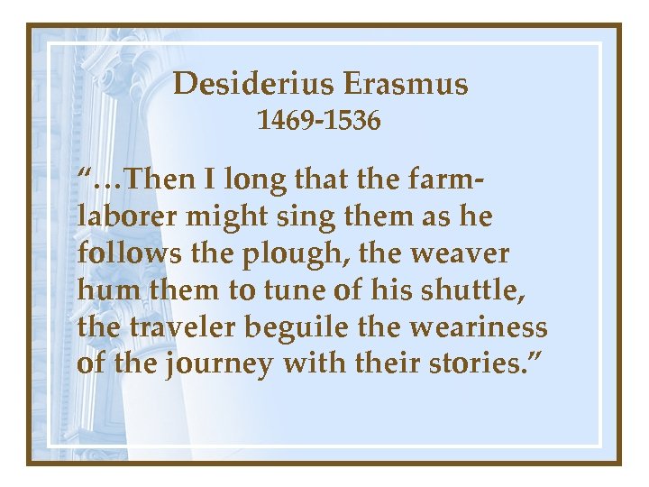 Desiderius Erasmus 1469 -1536 “…Then I long that the farmlaborer might sing them as