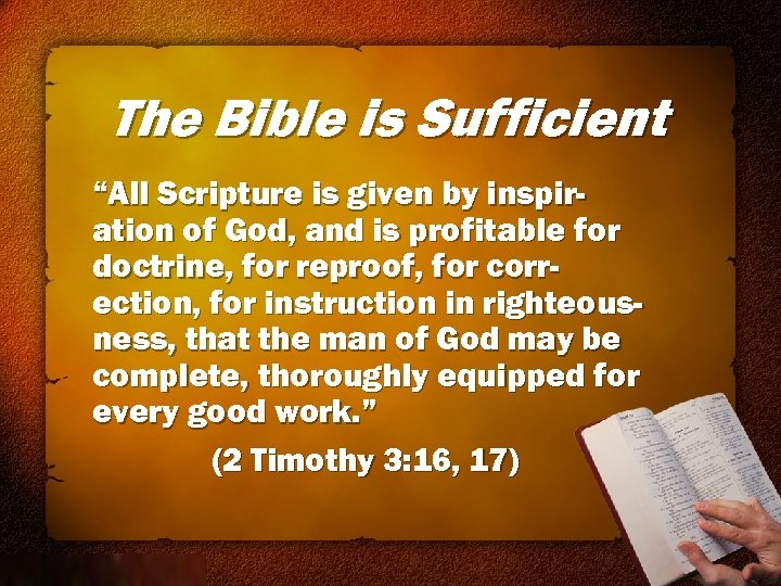 The Bible is Sufficient “All Scripture is given by inspiration of God, and is