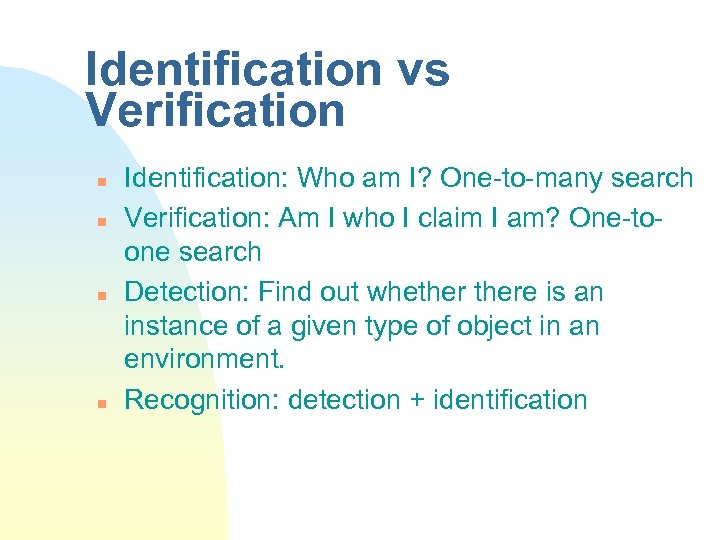 Identification vs Verification n n Identification: Who am I? One-to-many search Verification: Am I