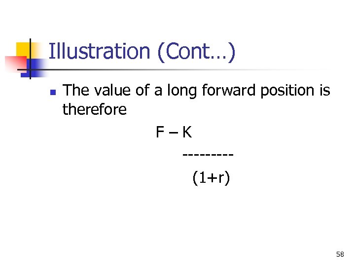 Illustration (Cont…) n The value of a long forward position is therefore F–K ----(1+r)