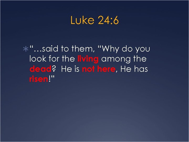 Luke 24: 6 Ü “…said to them, “Why do you look for the living