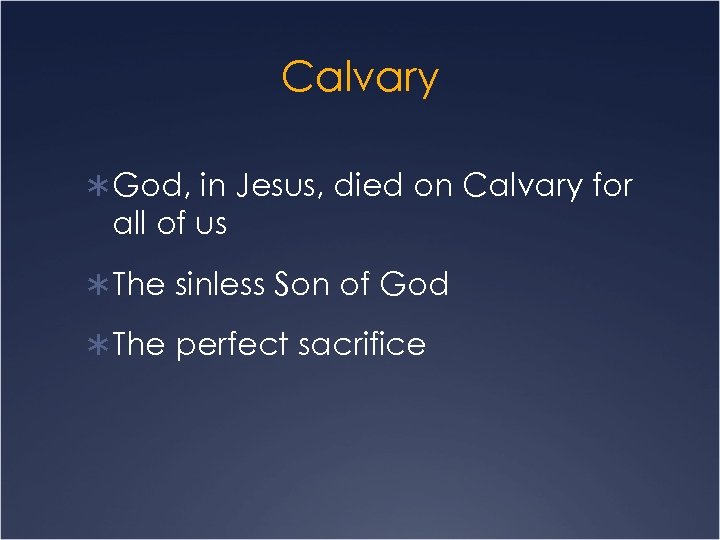 Calvary Ü God, in Jesus, died on Calvary for all of us Ü The