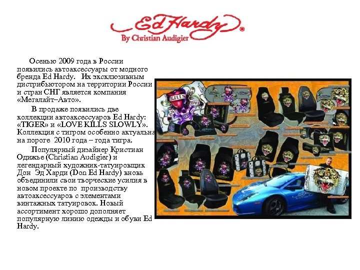 Осенью 2009 года в России появились автоаксессуары от модного бренда Ed Hardy. Их эксклюзивным