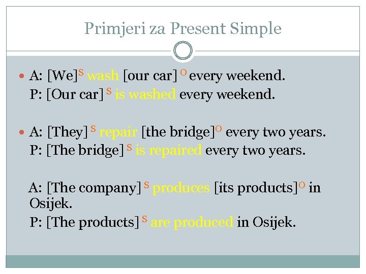 Primjeri za Present Simple A: [We]S wash [our car] O every weekend. P: [Our