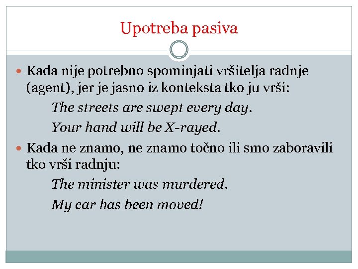 Upotreba pasiva Kada nije potrebno spominjati vršitelja radnje (agent), jer je jasno iz konteksta