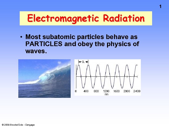 1 Electromagnetic Radiation • Most subatomic particles behave as PARTICLES and obey the physics