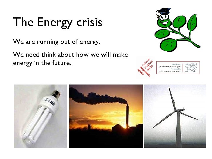 The Energy crisis We are running out of energy. We need think about how