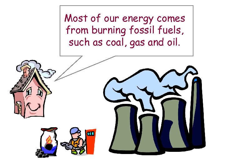 Most of our energy comes from burning fossil fuels, such as coal, gas and
