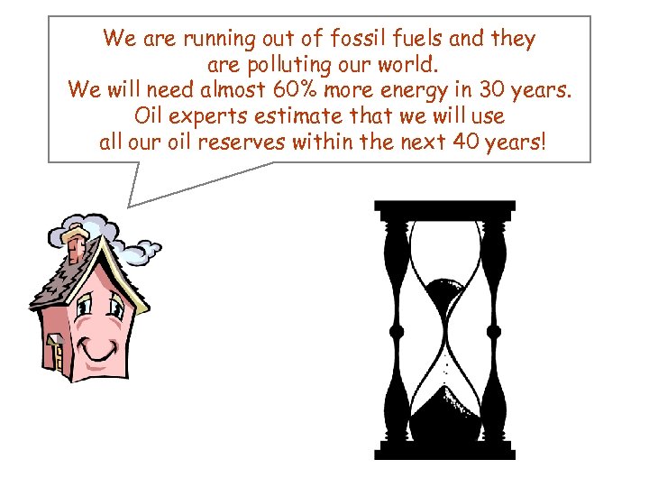 We are running out of fossil fuels and they are polluting our world. We