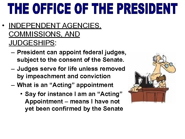  • INDEPENDENT AGENCIES, COMMISSIONS, AND JUDGESHIPS: – President can appoint federal judges, subject