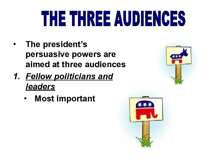  • The president’s persuasive powers are aimed at three audiences 1. Fellow politicians