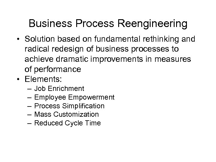 Business Process Reengineering • Solution based on fundamental rethinking and radical redesign of business