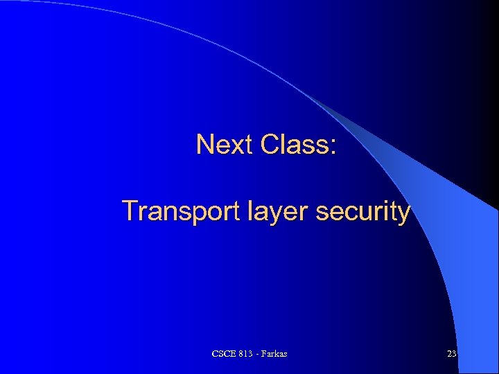 Next Class: Transport layer security CSCE 813 - Farkas 23 