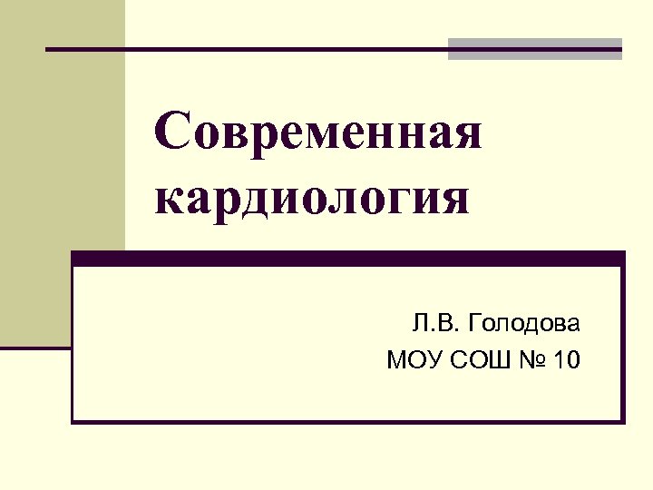 Современная кардиология Л. В. Голодова МОУ СОШ № 10 