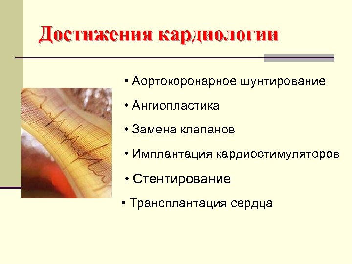 Достижения кардиологии • Аортокоронарное шунтирование • Ангиопластика • Замена клапанов • Имплантация кардиостимуляторов •