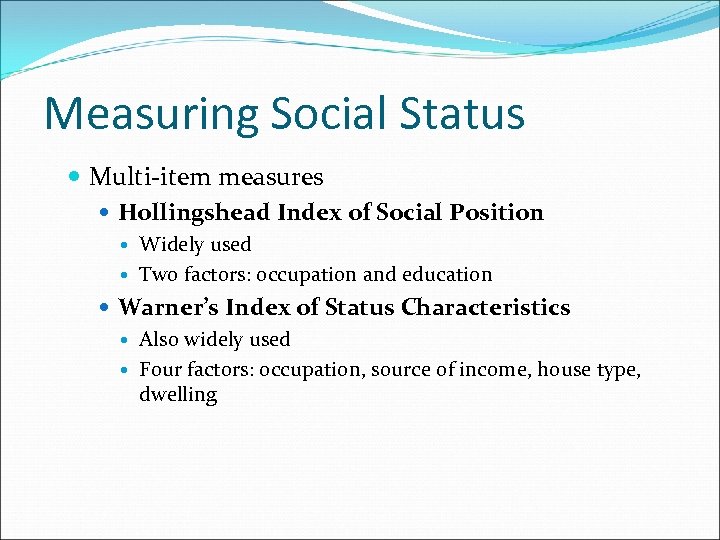 Measuring Social Status Multi-item measures Hollingshead Index of Social Position Widely used Two factors: