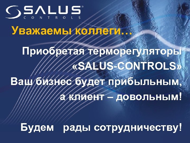 Уважаемы коллеги… Приобретая терморегуляторы «SALUS-CONTROLS» Ваш бизнес будет прибыльным, а клиент – довольным! Будем
