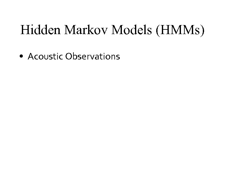 Hidden Markov Models (HMMs) • Acoustic Observations 