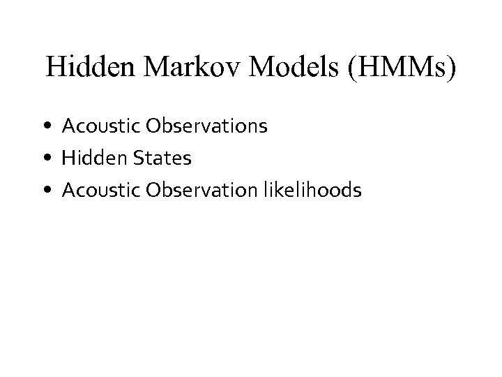 Hidden Markov Models (HMMs) • Acoustic Observations • Hidden States • Acoustic Observation likelihoods