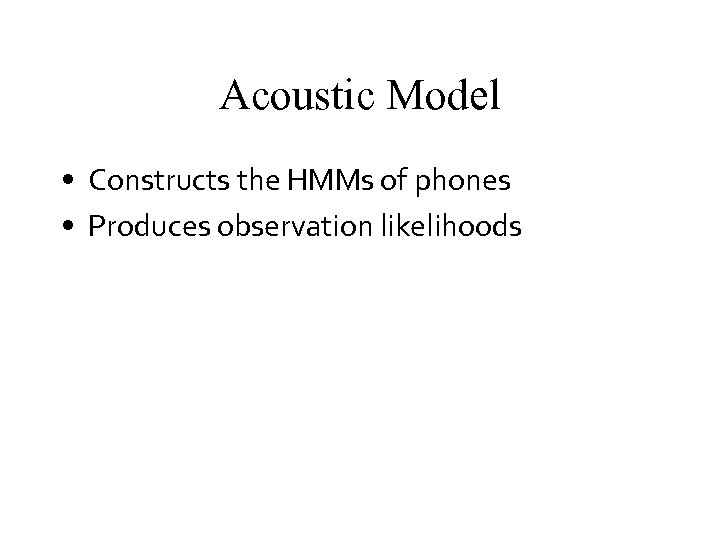 Acoustic Model • Constructs the HMMs of phones • Produces observation likelihoods 