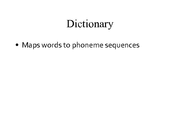 Dictionary • Maps words to phoneme sequences 