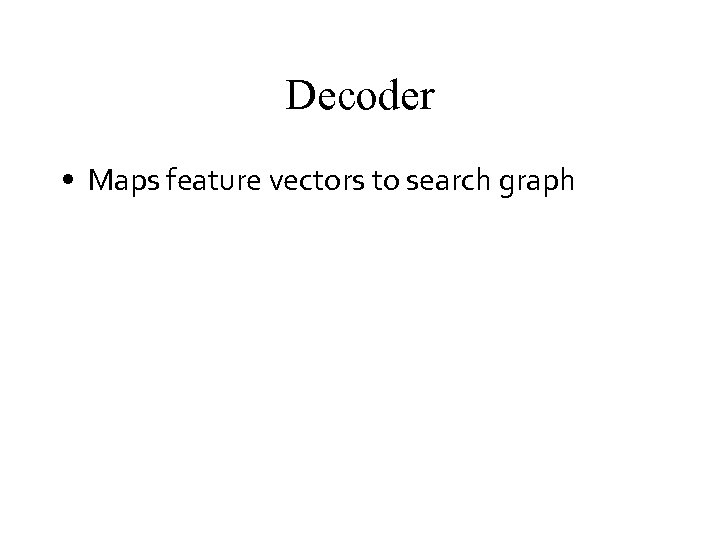 Decoder • Maps feature vectors to search graph 