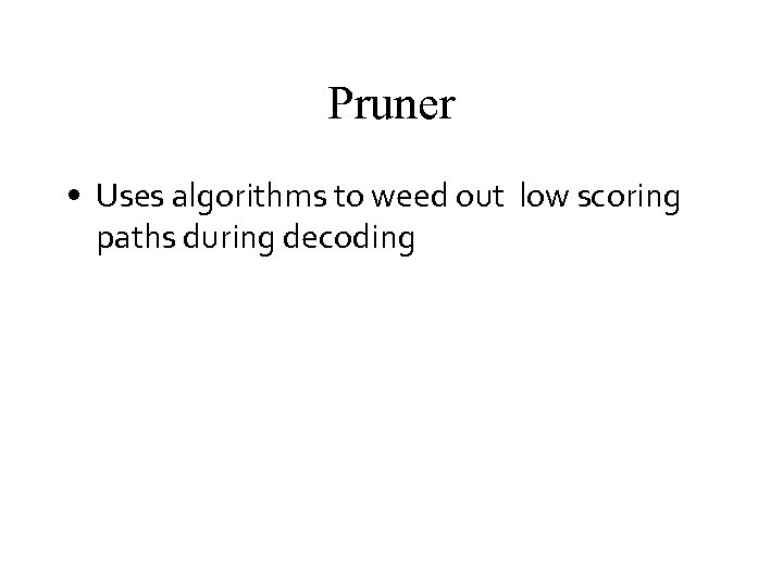 Pruner • Uses algorithms to weed out low scoring paths during decoding 