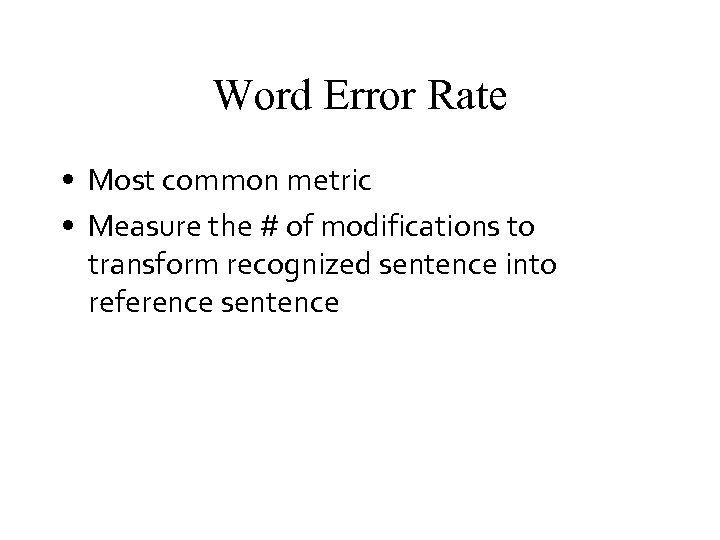 Word Error Rate • Most common metric • Measure the # of modifications to