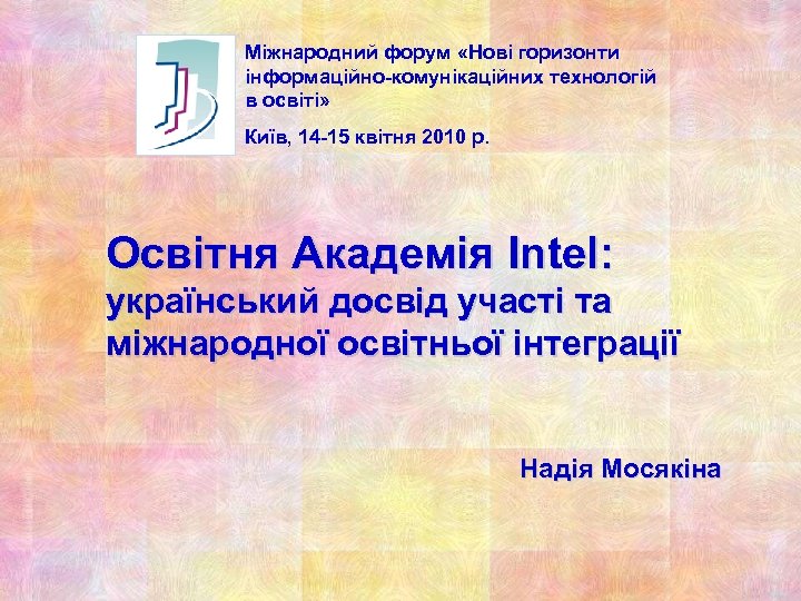 Міжнародний форум «Нові горизонти інформаційно-комунікаційних технологій в освіті» Київ, 14 -15 квітня 2010 р.