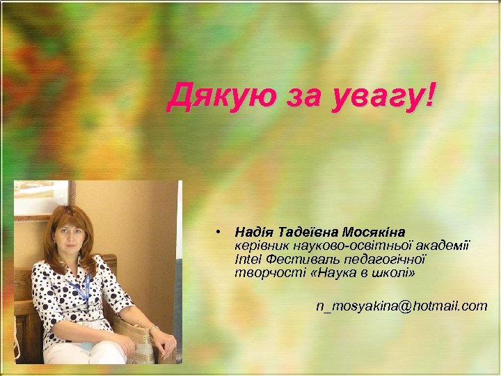 Дякую за увагу! • Надія Тадеївна Мосякіна керівник науково-освітньої академії Intel Фестиваль педагогічної творчості