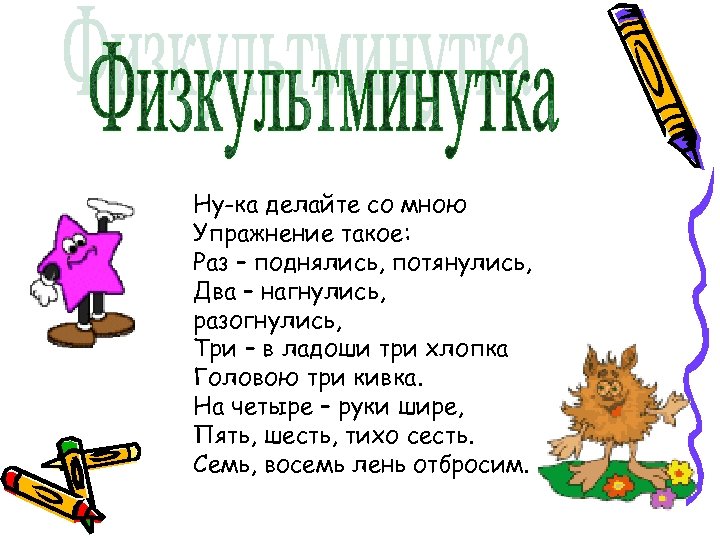 Ну-ка делайте со мною Упражнение такое: Раз – поднялись, потянулись, Два – нагнулись, разогнулись,