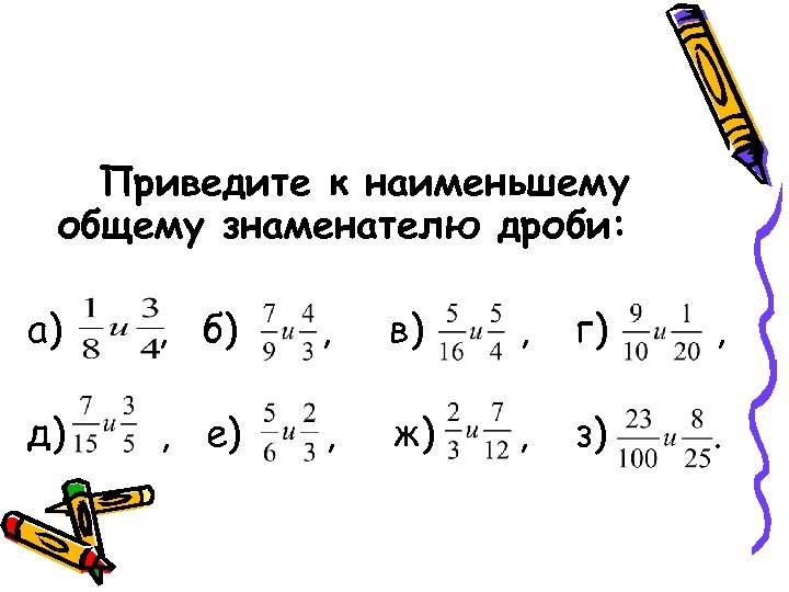 Приведите к наименьшему общему знаменателю дроби: а) , б) , в) , г) ,