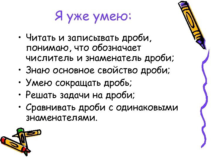 Я уже умею: • Читать и записывать дроби, понимаю, что обозначает числитель и знаменатель