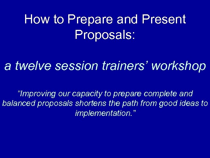 How to Prepare and Present Proposals: a twelve session trainers’ workshop “Improving our capacity