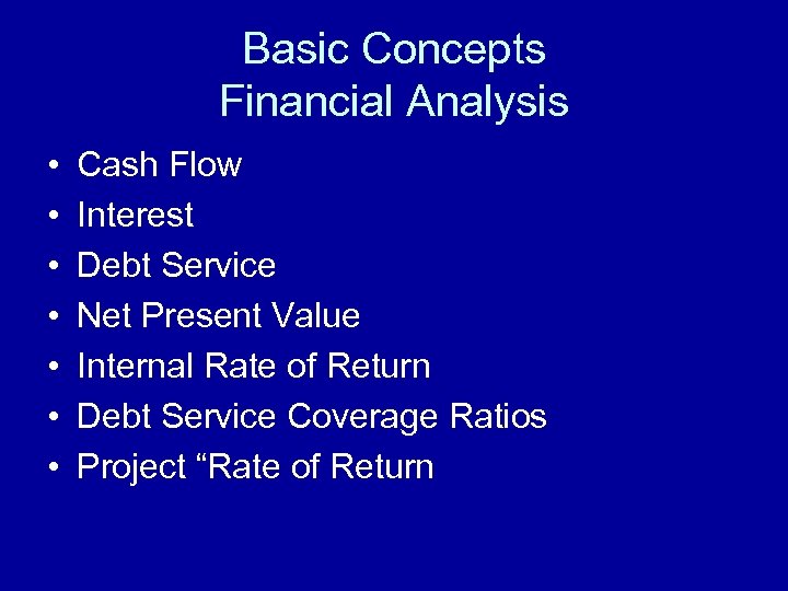 Basic Concepts Financial Analysis • • Cash Flow Interest Debt Service Net Present Value