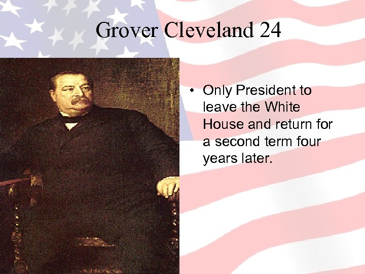 Grover Cleveland 24 • Only President to leave the White House and return for