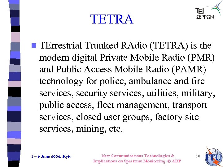 TETRA n TErrestrial Trunked RAdio (TETRA) is the modern digital Private Mobile Radio (PMR)