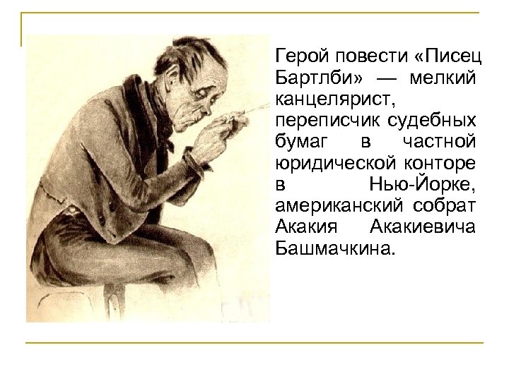Герой повести «Писец Бартлби» — мелкий канцелярист, переписчик судебных бумаг в частной юридической конторе