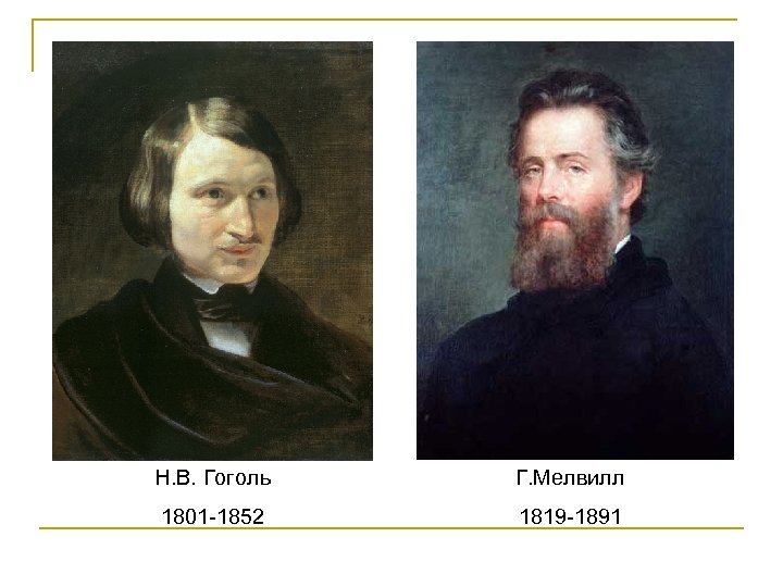 Н. В. Гоголь Г. Мелвилл 1801 -1852 1819 -1891 