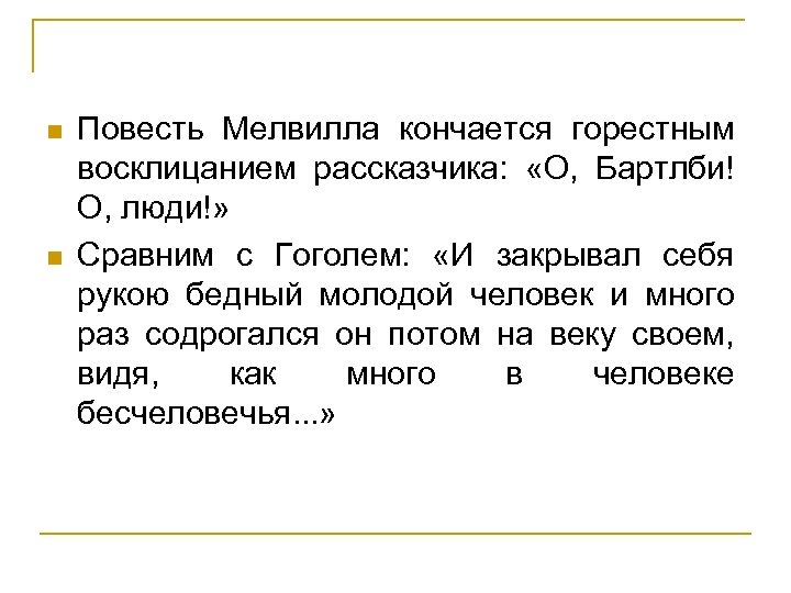 n n Повесть Мелвилла кончается горестным восклицанием рассказчика: «О, Бартлби! О, люди!» Сравним с
