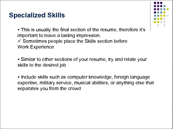 Specialized Skills § This is usually the final section of the resume, therefore it’s